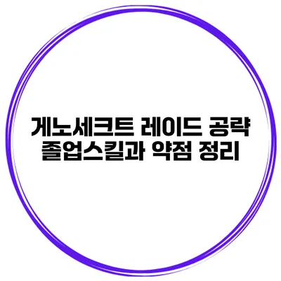 게노세크트 레이드 공략 졸업스킬과 약점 정리