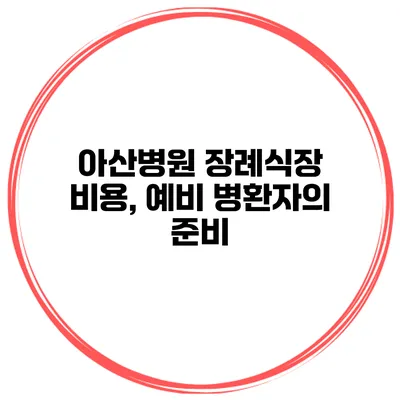 아산병원 장례식장 비용, 예비 병환자의 준비